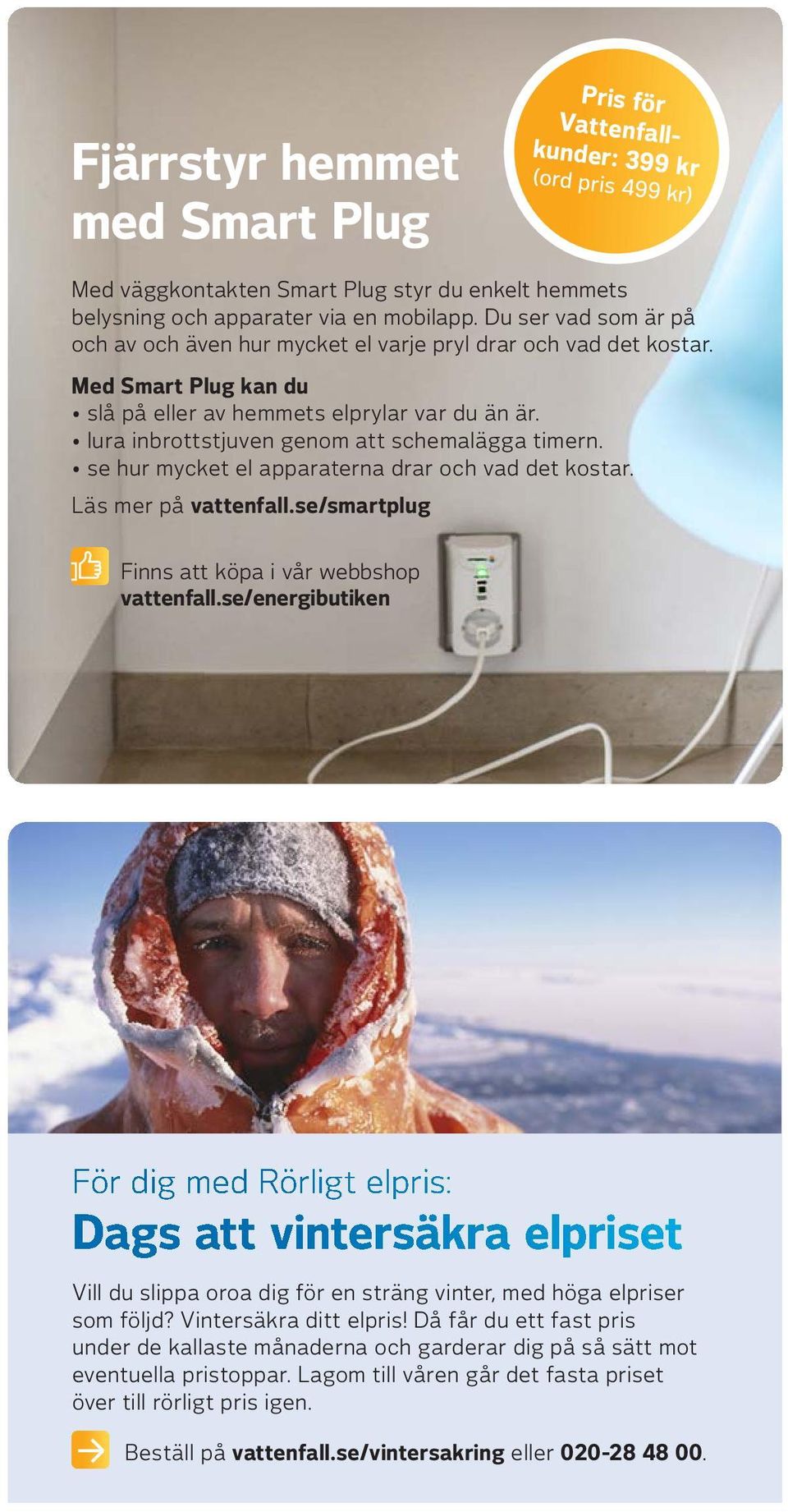 lura inbrottstjuven genom att schemalägga timern. se hur mycket el apparaterna drar och vad det kostar. Läs mer på vattenfall.se/smartplug Finns att köpa i vår webbshop vattenfall.