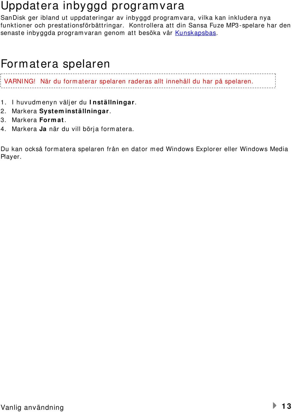 När du formaterar spelaren raderas allt innehåll du har på spelaren. 1. I huvudmenyn väljer du Inställningar. 2. Markera Systeminställningar. 3.