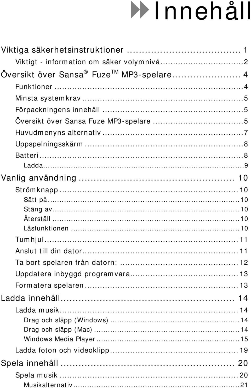 .. 10 Sätt på... 10 Stäng av... 10 Återställ... 10 Låsfunktionen... 10 Tumhjul... 11 Anslut till din dator... 11 Ta bort spelaren från datorn:... 12 Uppdatera inbyggd programvara.