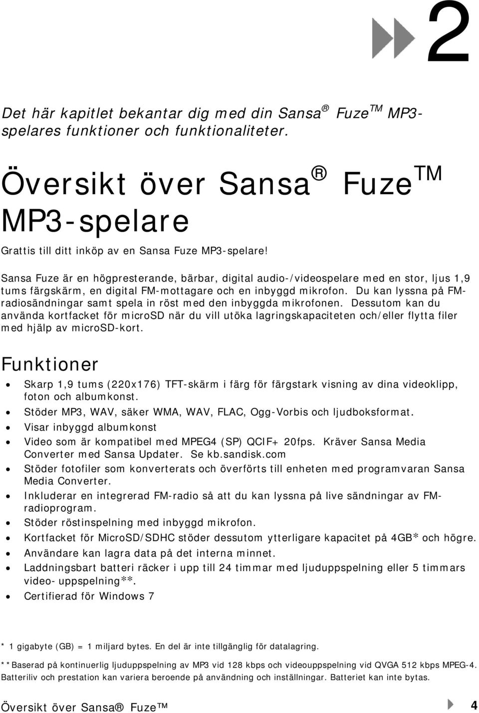 Du kan lyssna på FMradiosändningar samt spela in röst med den inbyggda mikrofonen.