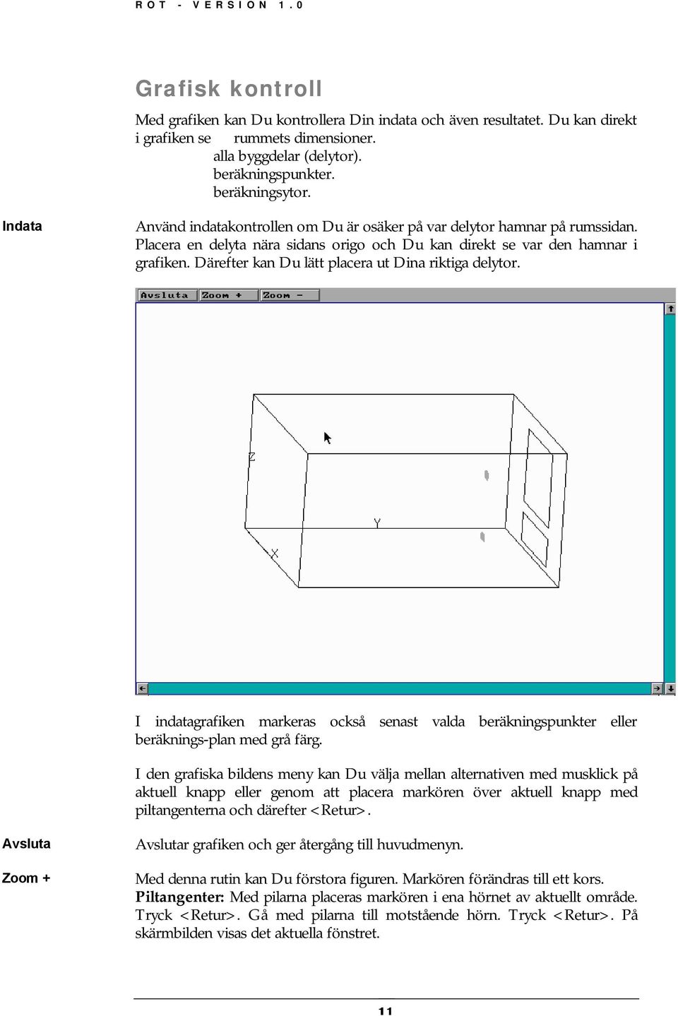 Därefter kan Du lätt placera ut Dina riktiga delytor. I indatagrafiken markeras också senast valda beräkningspunkter eller beräknings-plan med grå färg.