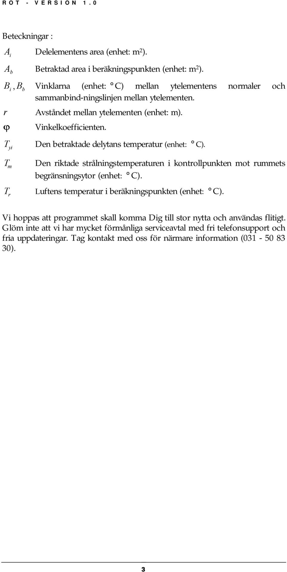T yi T m T r Den betraktade delytans temperatur (enhet: C). Den riktade strålningstemperaturen i kontrollpunkten mot rummets begränsningsytor (enhet: C).
