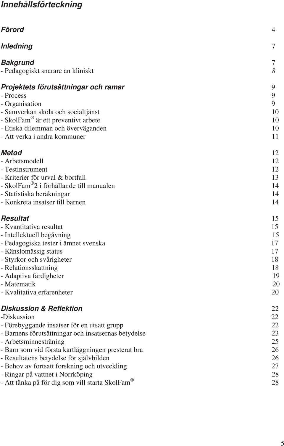 2 i förhållande till manualen 14 - Statistiska beräkningar 14 - Konkreta insatser till barnen 14 Resultat 15 - Kvantitativa resultat 15 - Intellektuell begåvning 15 - Pedagogiska tester i ämnet