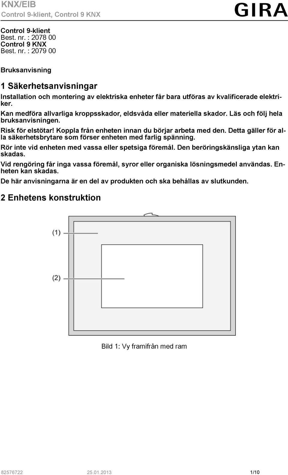 Detta gäller för alla säkerhetsbrytare som förser enheten med farlig spänning. Rör inte vid enheten med vassa eller spetsiga föremål. Den beröringskänsliga ytan kan skadas.