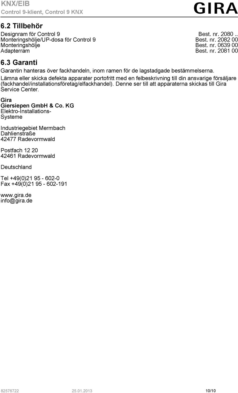 Lämna eller skicka defekta apparater portofritt med en felbeskrivning till din ansvarige försäljare (fackhandel/installationsföretag/elfackhandel).