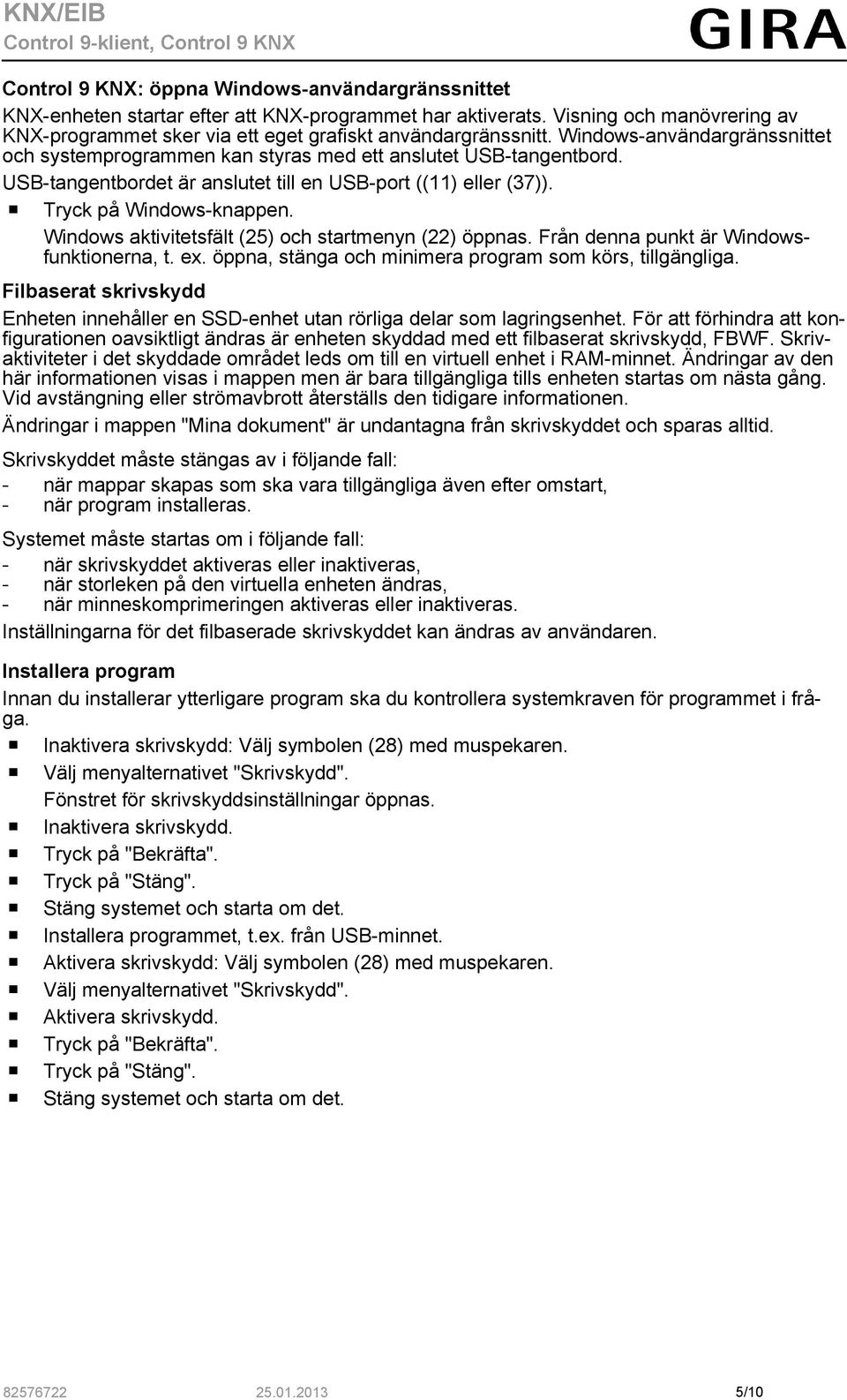 Windows aktivitetsfält (25) och startmenyn (22) öppnas. Från denna punkt är Windowsfunktionerna, t. ex. öppna, stänga och minimera program som körs, tillgängliga.