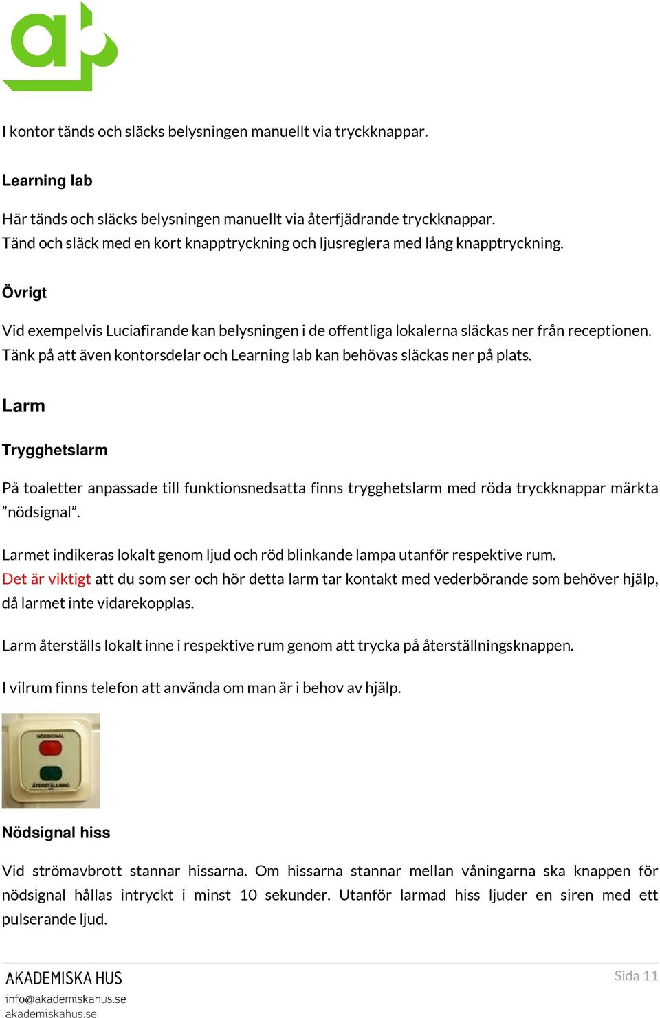 Tänk på att även kontorsdelar och Learning lab kan behövas släckas ner på plats.