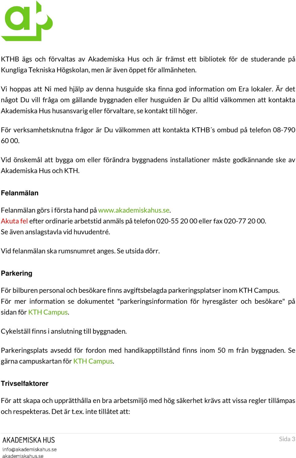 Är det något Du vill fråga om gällande byggnaden eller husguiden är Du alltid välkommen att kontakta Akademiska Hus husansvarig eller förvaltare, se kontakt till höger.