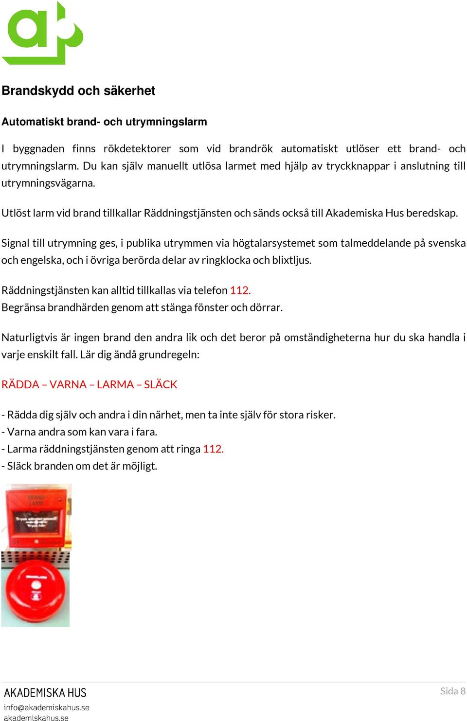 Signal till utrymning ges, i publika utrymmen via högtalarsystemet som talmeddelande på svenska och engelska, och i övriga berörda delar av ringklocka och blixtljus.