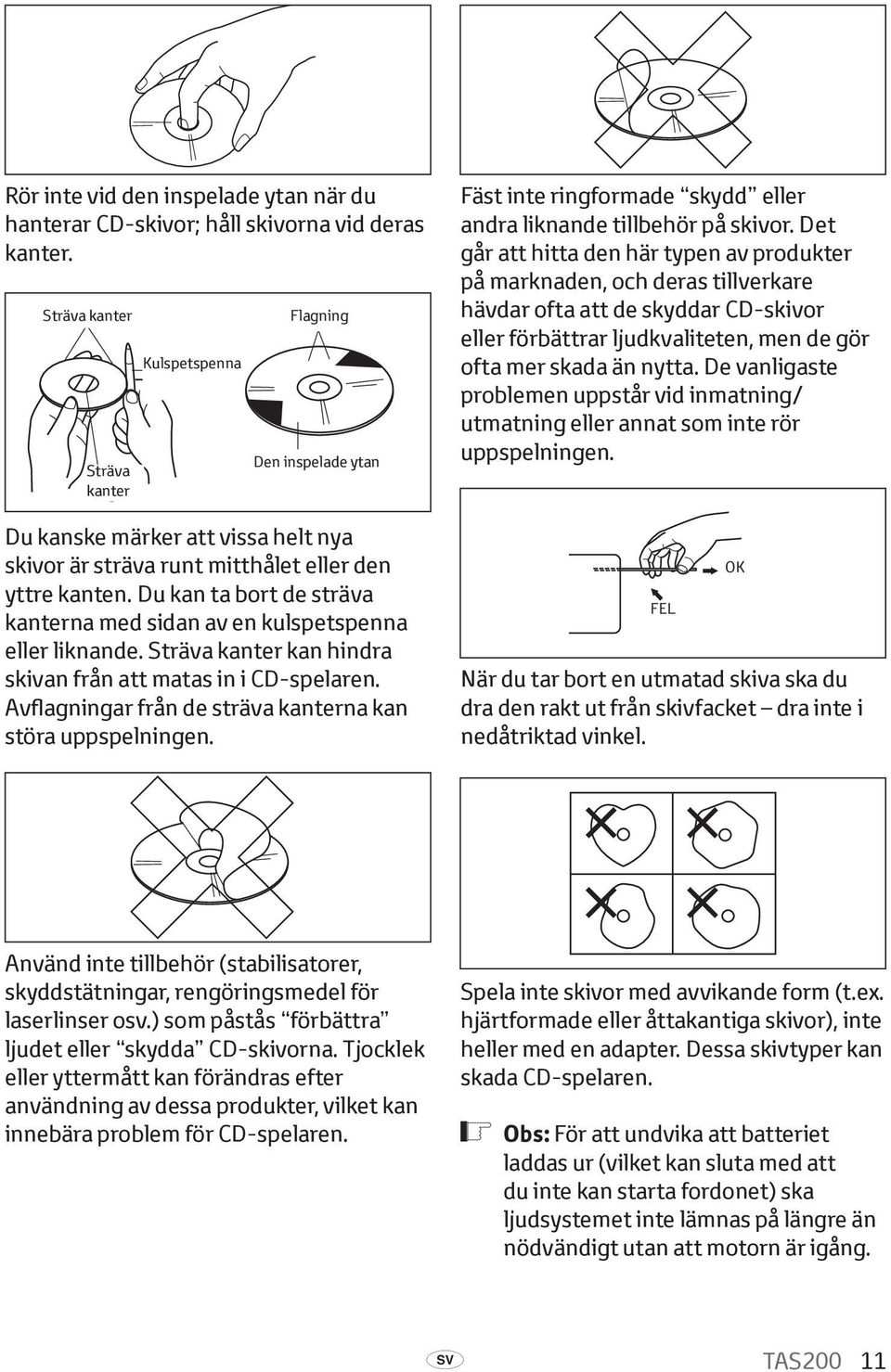 Du kan ta bort de sträva kanterna med sidan av en kulspetspenna eller liknande. Sträva kanter kan hindra skivan från att matas in i CD-spelaren.