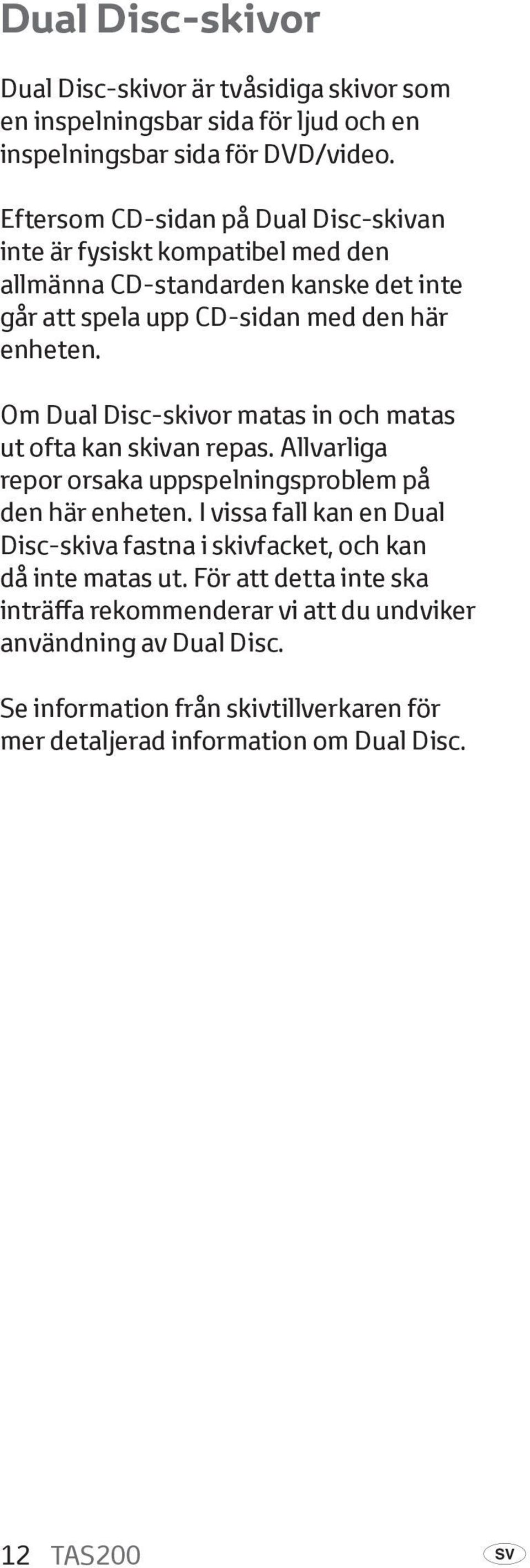 Om Dual Disc-skivor matas in och matas ut ofta kan skivan repas. Allvarliga repor orsaka uppspelningsproblem på den här enheten.