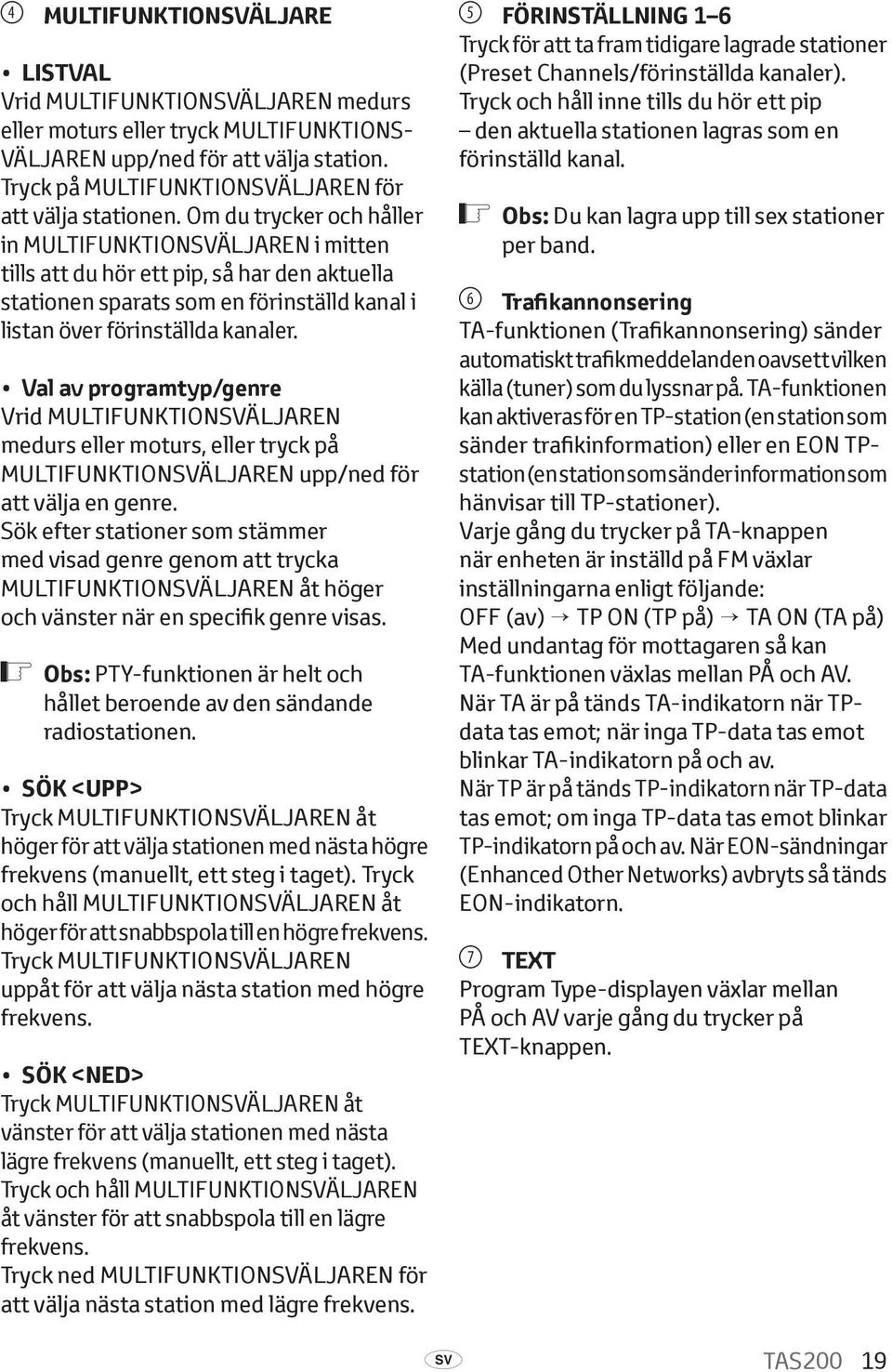 Om du trycker och håller in multifunktionsväljaren i mitten tills att du hör ett pip, så har den aktuella stationen sparats som en förinställd kanal i listan över förinställda kanaler.