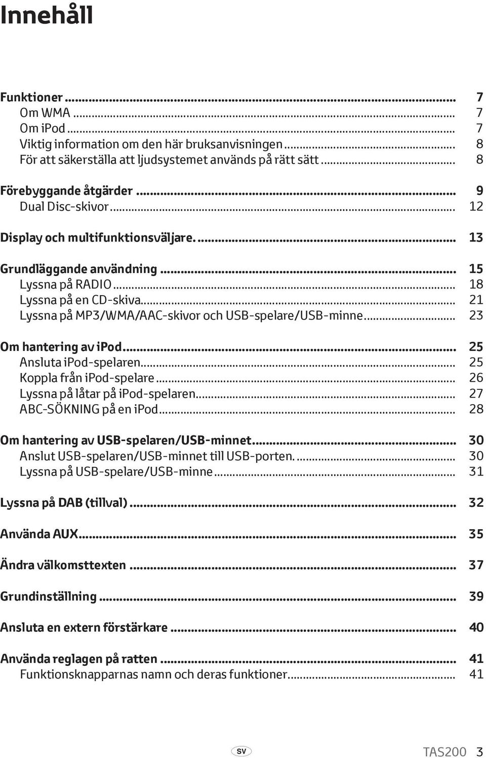 .. 21 Lyssna på MP3/WMA/AAC-skivor och USB spelare/usb-minne... 23 Om hantering av ipod... 25 Ansluta ipod-spelaren... 25 Koppla från ipod-spelare... 26 Lyssna på låtar på ipod spelaren.