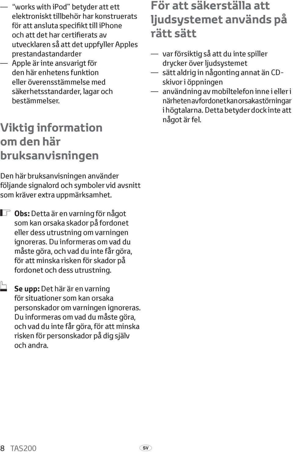 Viktig information om den här bruksanvisningen För att säkerställa att ljudsystemet används på rätt sätt var försiktig så att du inte spiller drycker över ljudsystemet sätt aldrig in någonting annat