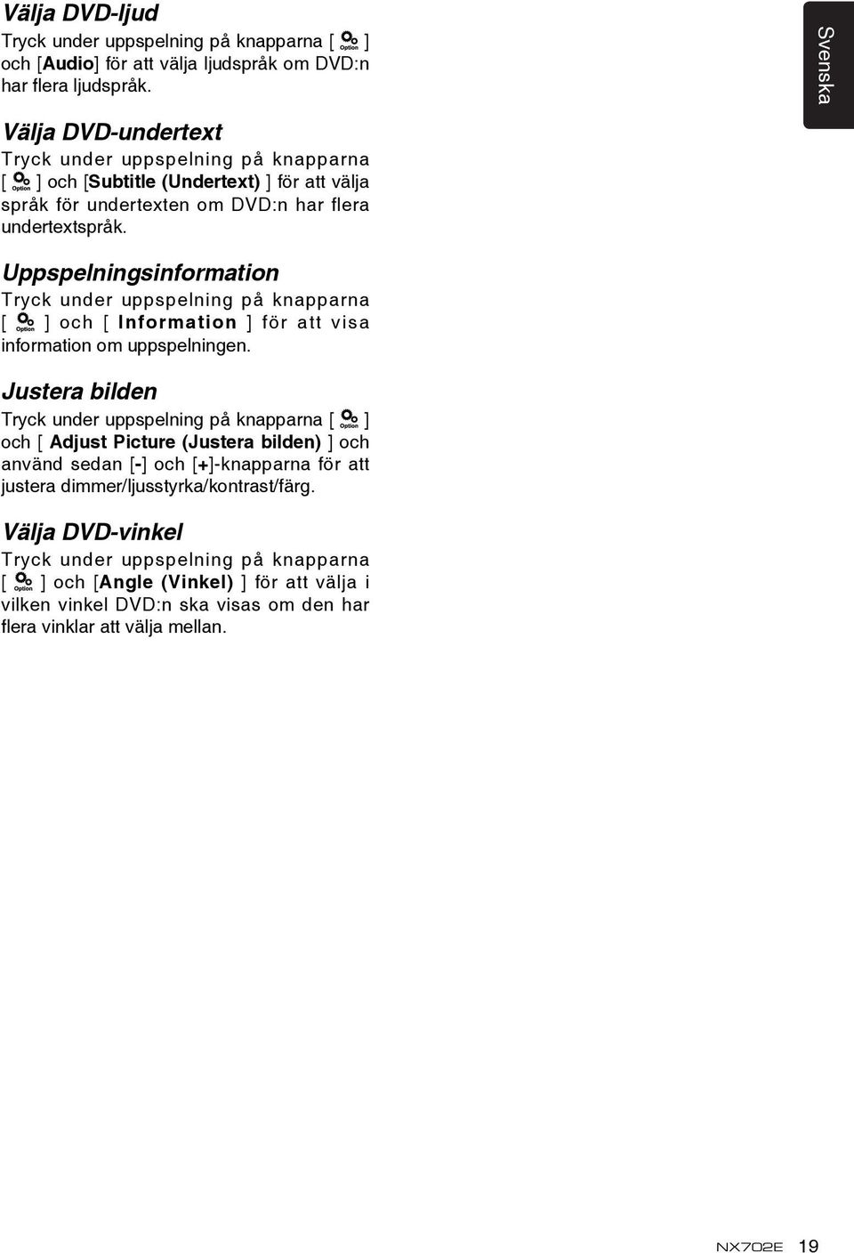 Uppspelningsinformation Tryck under uppspelning på knapparna [ ] och [ Information ] för att visa information om uppspelningen.