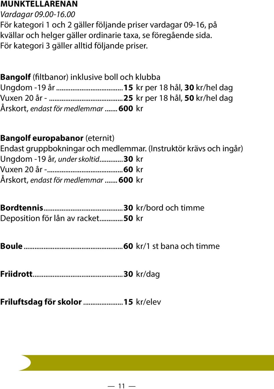 ..25 kr per 18 hål, 50 kr/hel dag Årskort, endast för medlemmar... 600 kr Bangolf europabanor (eternit) Endast gruppbokningar och medlemmar.
