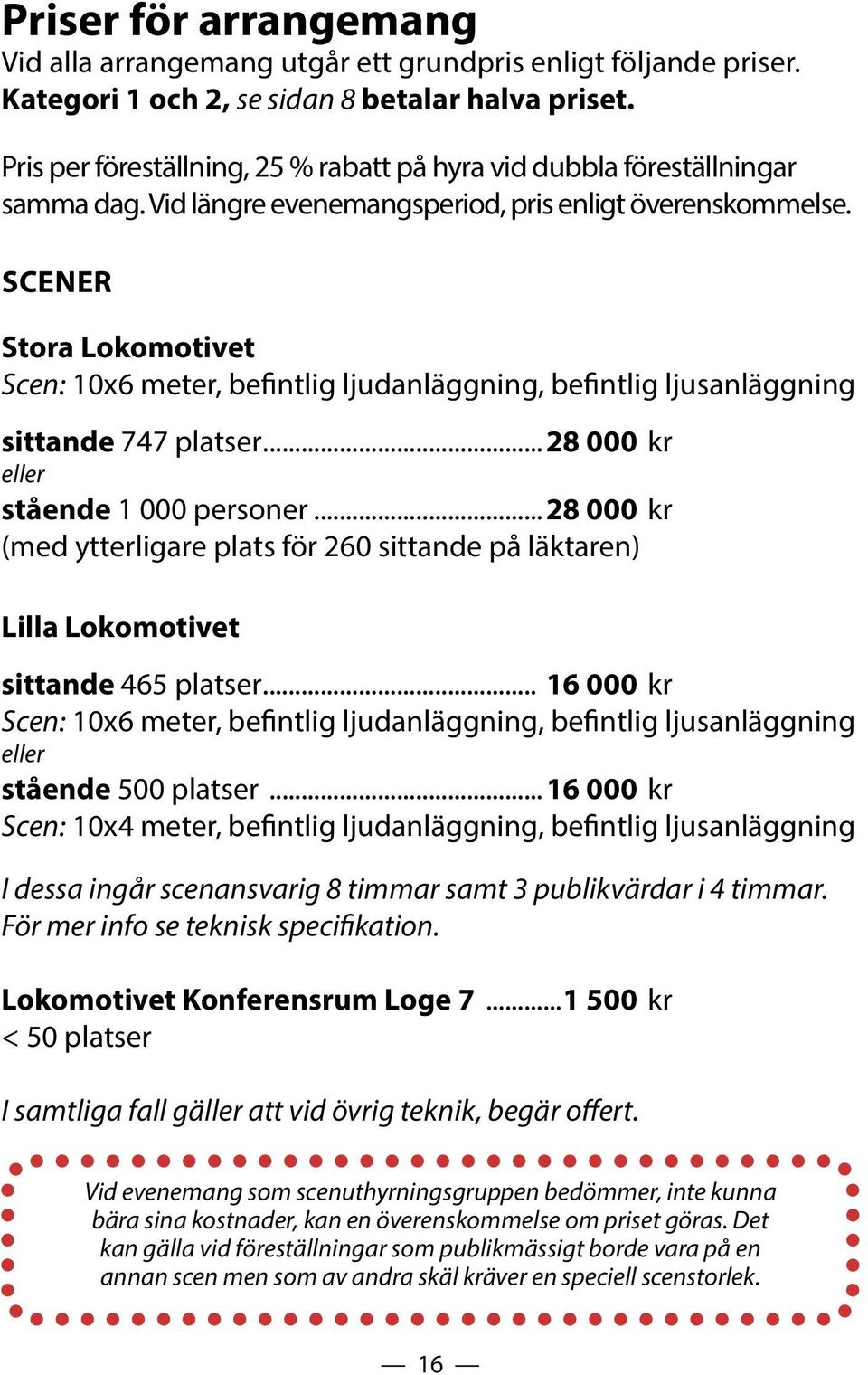 Scener Stora Lokomotivet Scen: 10x6 meter, befintlig ljudanläggning, befintlig ljusanläggning sittande 747 platser...28 000 kr eller stående 1 000 personer.