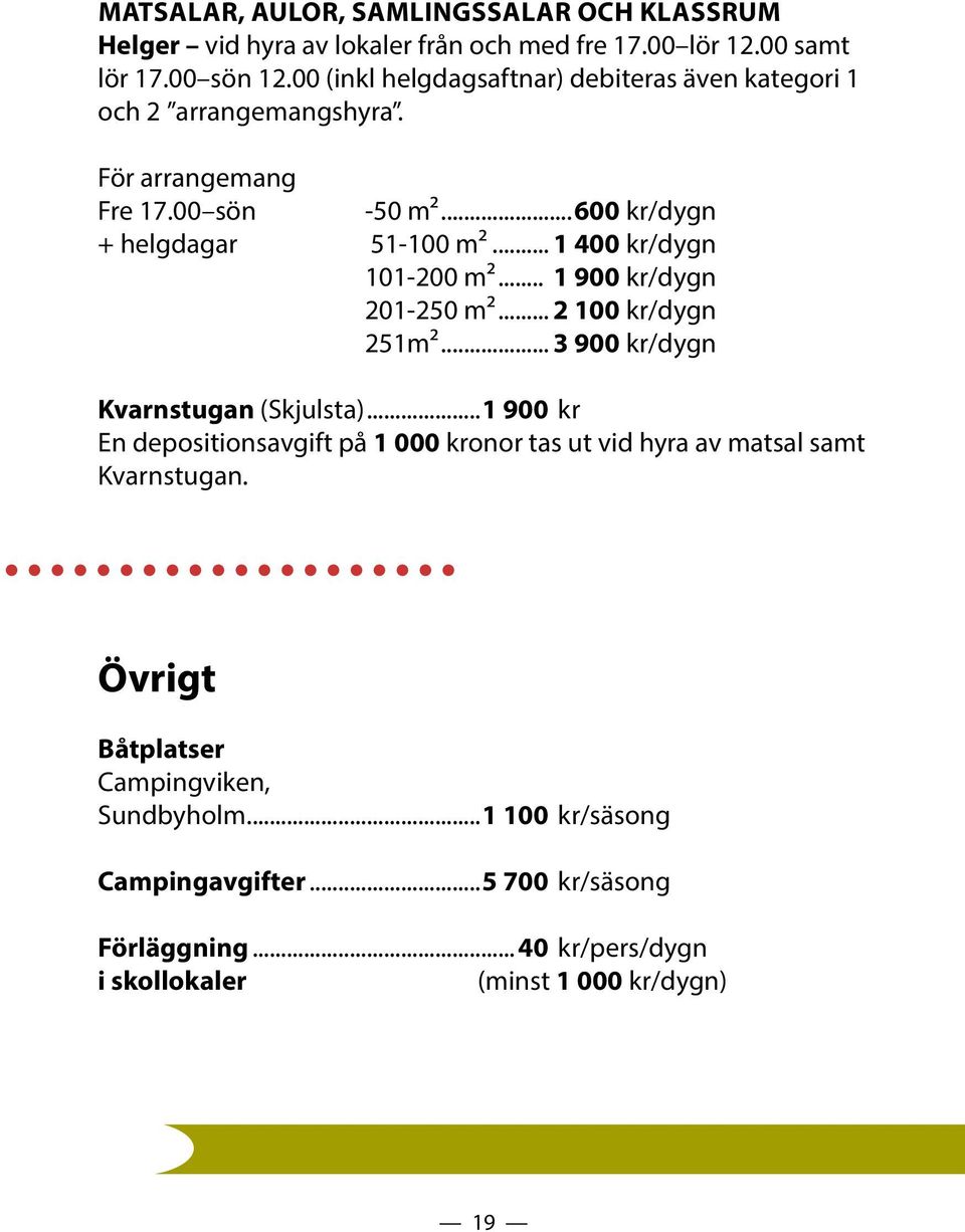 .. 1 400 kr/dygn 101-200 m²... 1 900 kr/dygn 201-250 m²... 2 100 kr/dygn 251m²... 3 900 kr/dygn Kvarnstugan (Skjulsta).