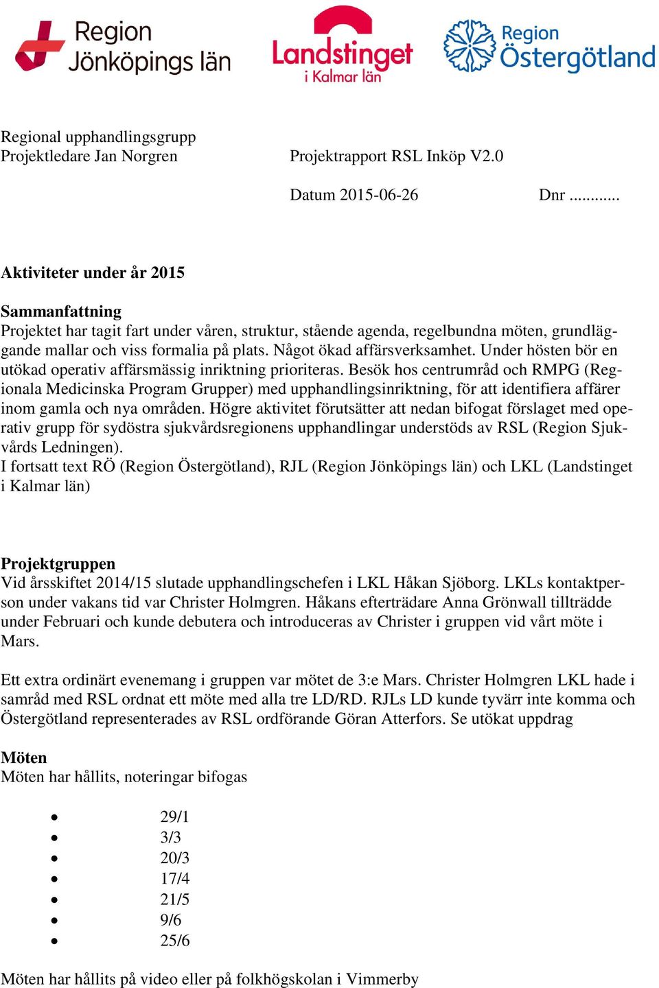 Något ökad affärsverksamhet. Under hösten bör en utökad operativ affärsmässig inriktning prioriteras.
