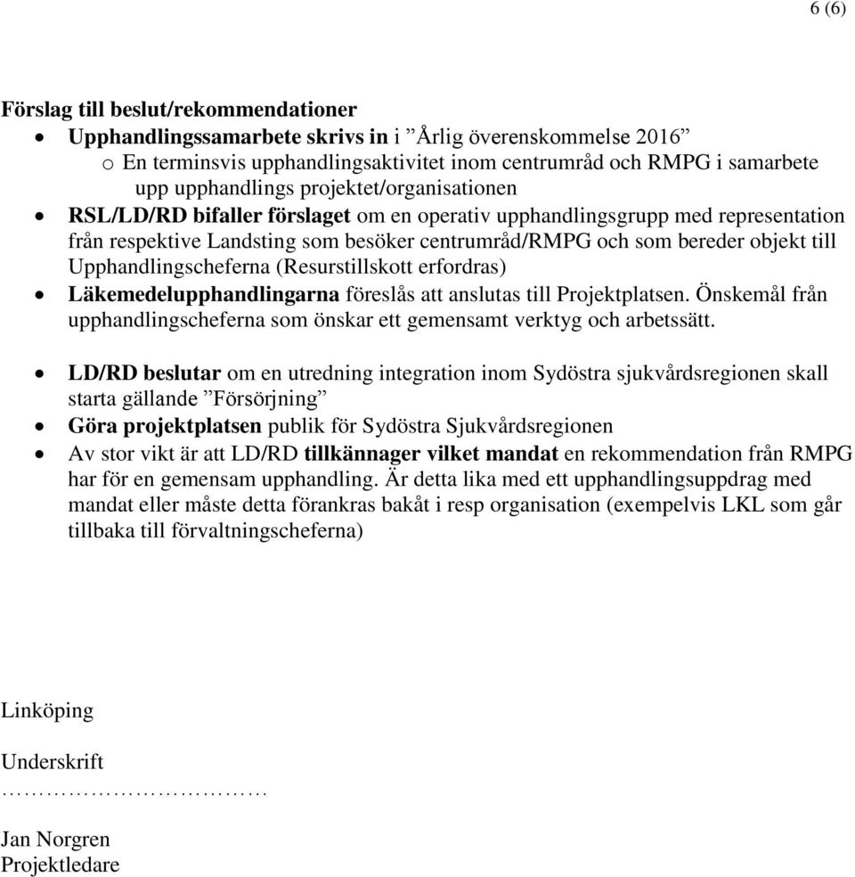 Upphandlingscheferna (Resurstillskott erfordras) Läkemedelupphandlingarna föreslås att anslutas till Projektplatsen. Önskemål från upphandlingscheferna som önskar ett gemensamt verktyg och arbetssätt.