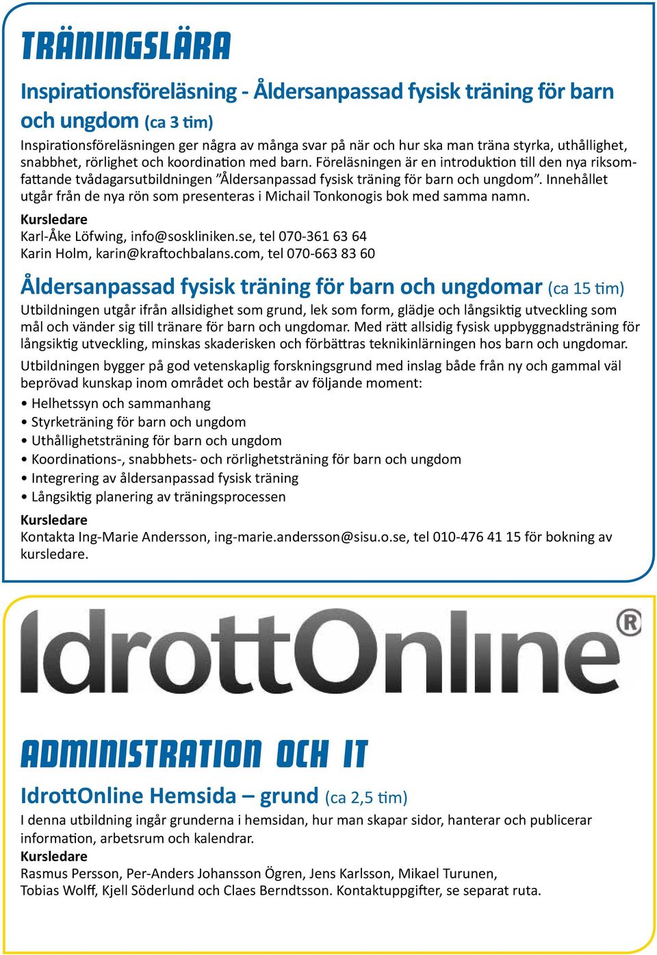 Innehållet utgår från de nya rön som presenteras i Michail Tonkonogis bok med samma namn. Karl-Åke Löfwing, info@soskliniken.se, tel 070-361 63 64 Karin Holm, karin@kraftochbalans.