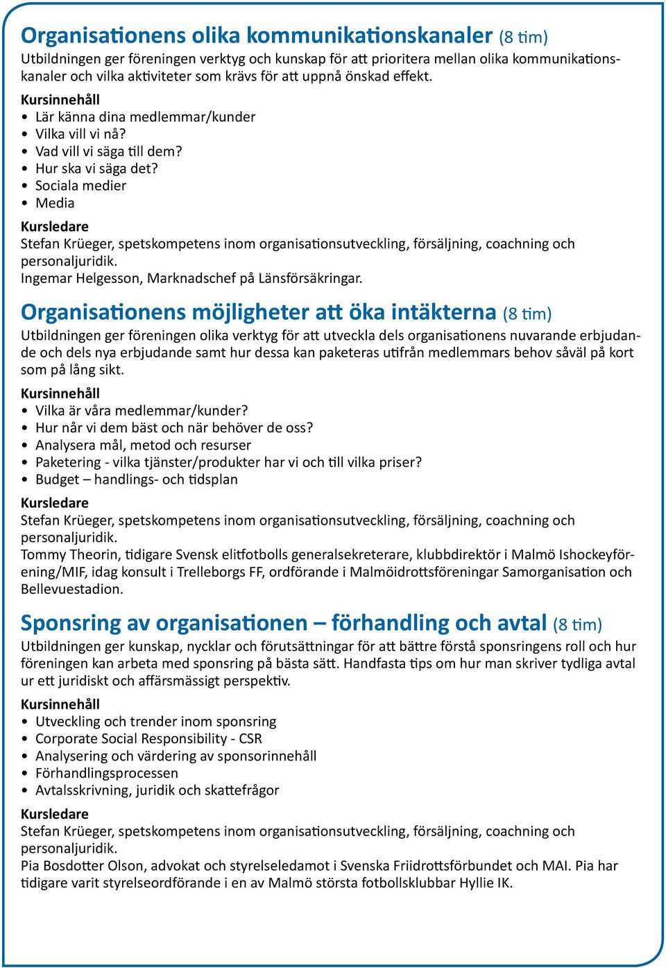 Sociala medier Media Stefan Krüeger, spetskompetens inom organisationsutveckling, försäljning, coachning och personaljuridik. Ingemar Helgesson, Marknadschef på Länsförsäkringar.