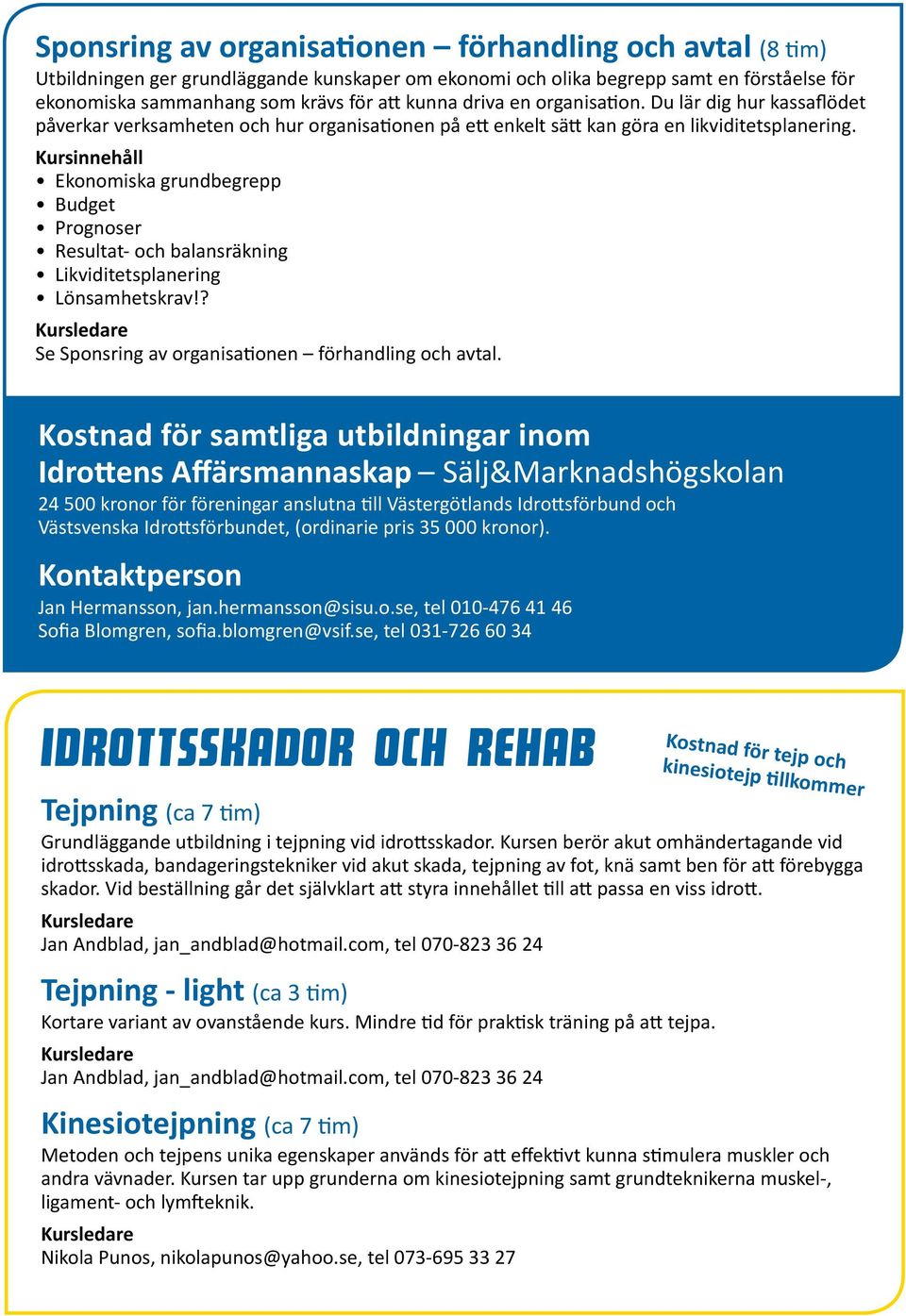Kursinnehåll Ekonomiska grundbegrepp Budget Prognoser Resultat- och balansräkning Likviditetsplanering Lönsamhetskrav!? Se Sponsring av organisationen förhandling och avtal.
