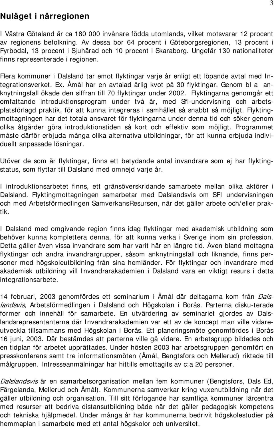 Flera kommuner i Dalsland tar emot flyktingar varje år enligt ett löpande avtal med Integrationsverket. Ex. Åmål har en avtalad årlig kvot på 30 flyktingar.
