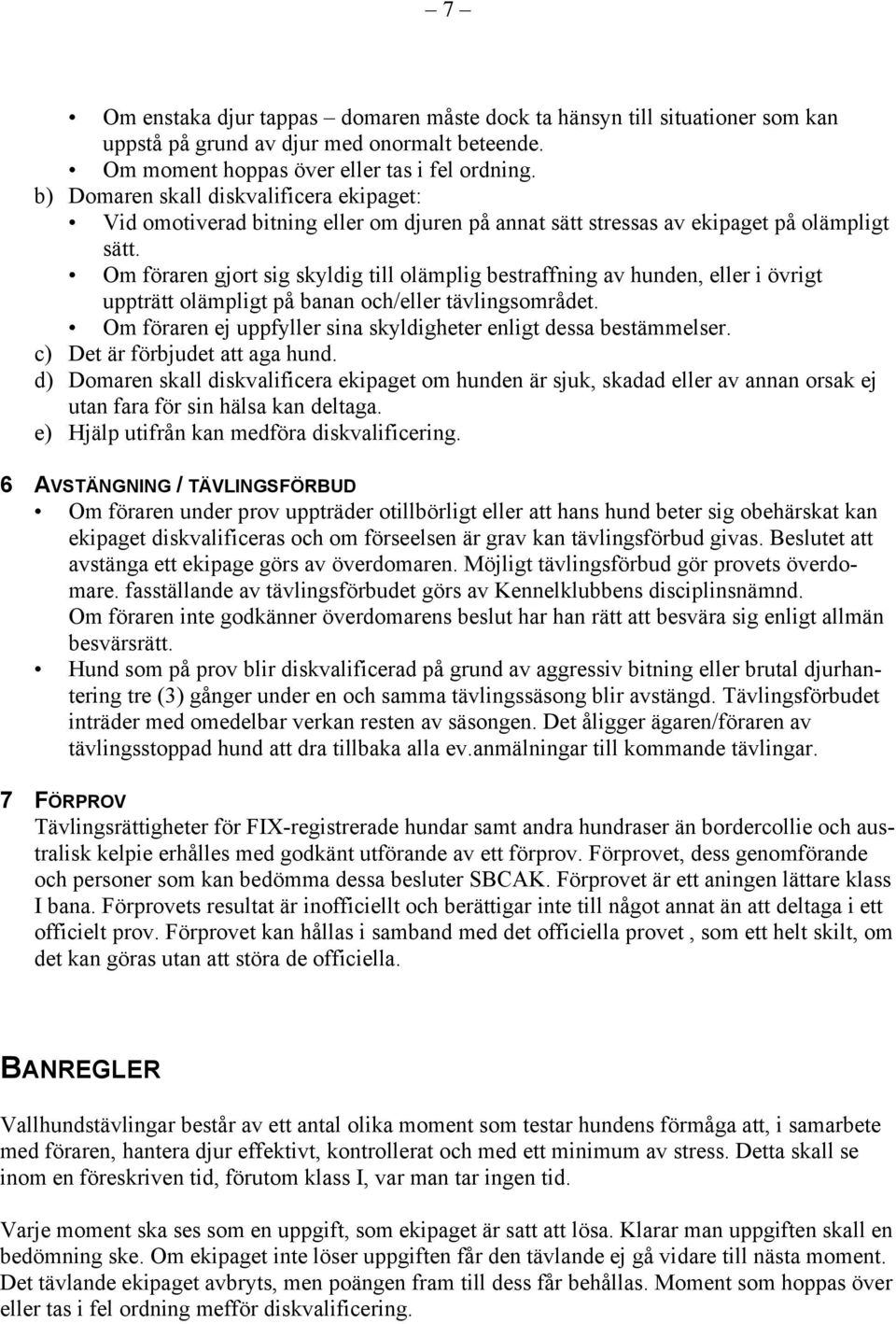 Om föraren gjort sig skyldig till olämplig bestraffning av hunden, eller i övrigt uppträtt olämpligt på banan och/eller tävlingsområdet.