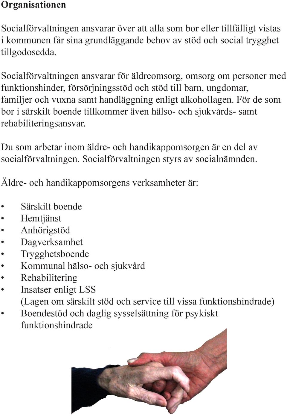 För de som bor i särskilt boende tillkommer även hälso- och sjukvårds- samt rehabiliteringsansvar. Du som arbetar inom äldre- och handikappomsorgen är en del av socialförvaltningen.