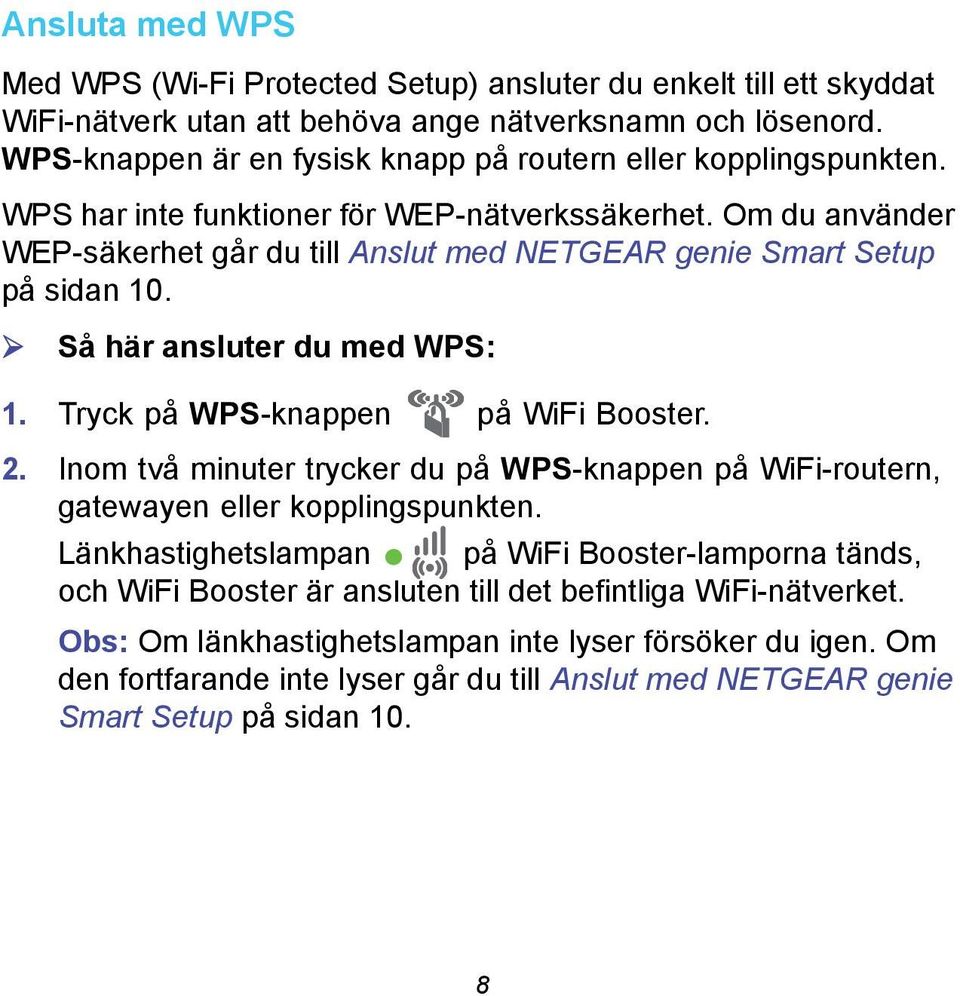 Om du använder WEP-säkerhet går du till Anslut med NETGEAR genie Smart Setup på sidan 10. Så här ansluter du med WPS: 1. Tryck på WPS-knappen på WiFi Booster. 2.