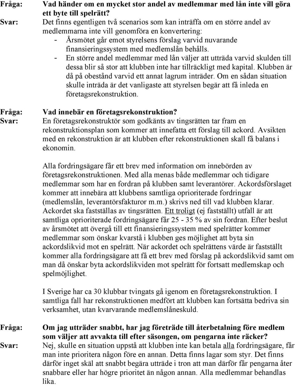 med medlemslån behålls. - En större andel medlemmar med lån väljer att utträda varvid skulden till dessa blir så stor att klubben inte har tillräckligt med kapital.