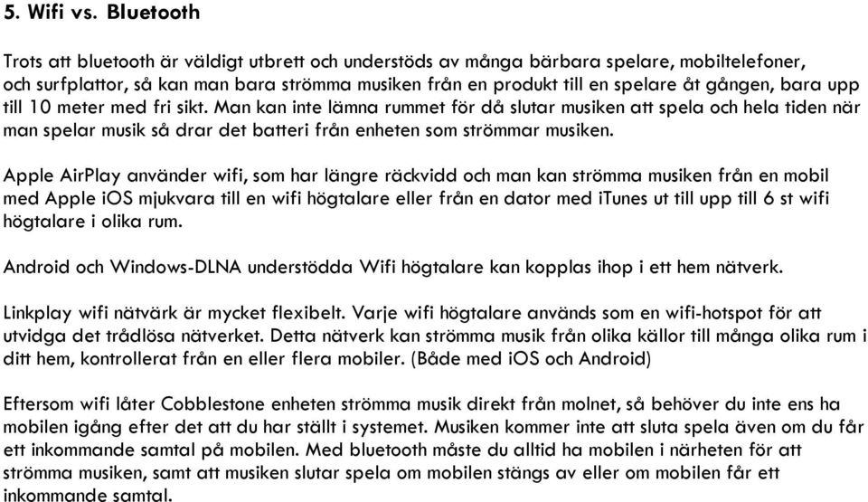 bara upp till 10 meter med fri sikt. Man kan inte lämna rummet för då slutar musiken att spela och hela tiden när man spelar musik så drar det batteri från enheten som strömmar musiken.