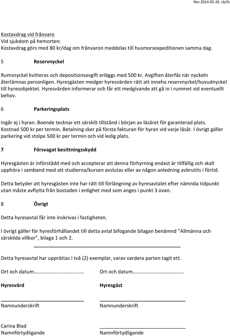 en medger hyresvärden rätt inneha reservnyckel/huvudnyckel till hyresobjektet. en informerar och får ett medgivande gå in i rummet vid eventuellt behov. 6 Parkeringsplats Ingår ej i hyran.