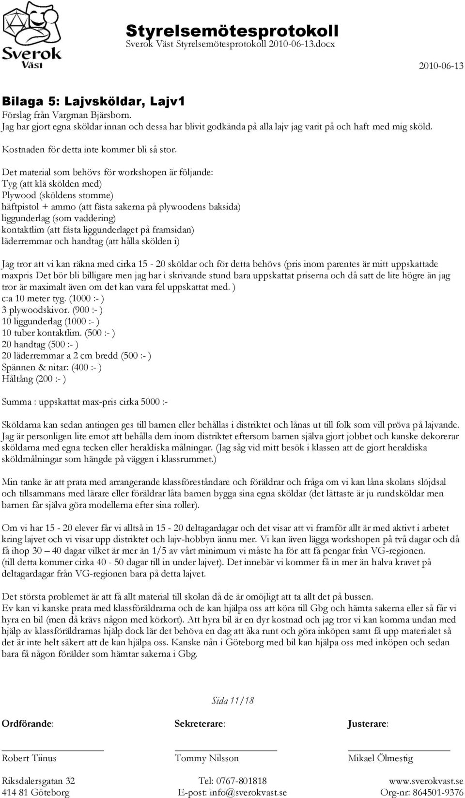 Det material som behövs för workshopen är följande: Tyg (att klä skölden med) Plywood (sköldens stomme) häftpistol + ammo (att fästa sakerna på plywoodens baksida) liggunderlag (som vaddering)