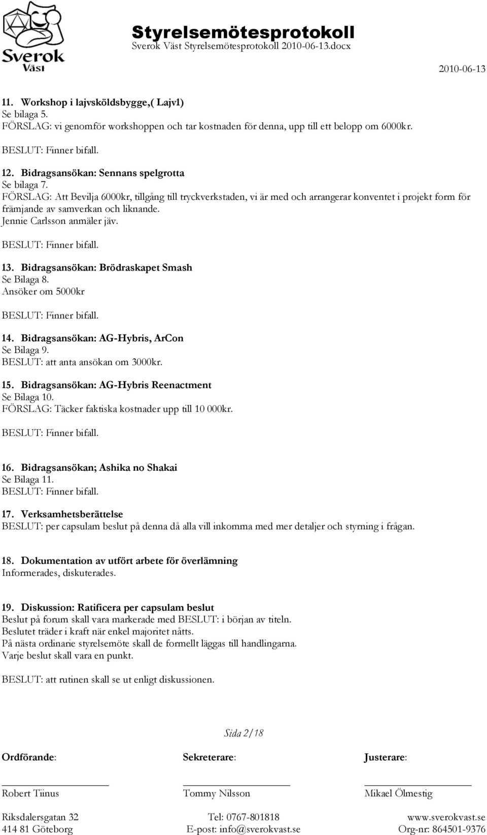 Jennie Carlsson anmäler jäv. 13. Bidragsansökan: Brödraskapet Smash Se Bilaga 8. Ansöker om 5000kr 14. Bidragsansökan: AG-Hybris, ArCon Se Bilaga 9. BESLUT: att anta ansökan om 3000kr. 15.