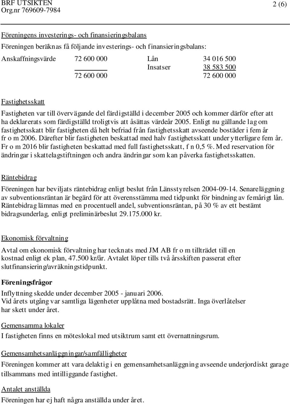 Enligt nu gällande lag om fastighetsskatt blir fastigheten då helt befriad från fastighetsskatt avseende bostäder i fem år fr o m 2006.