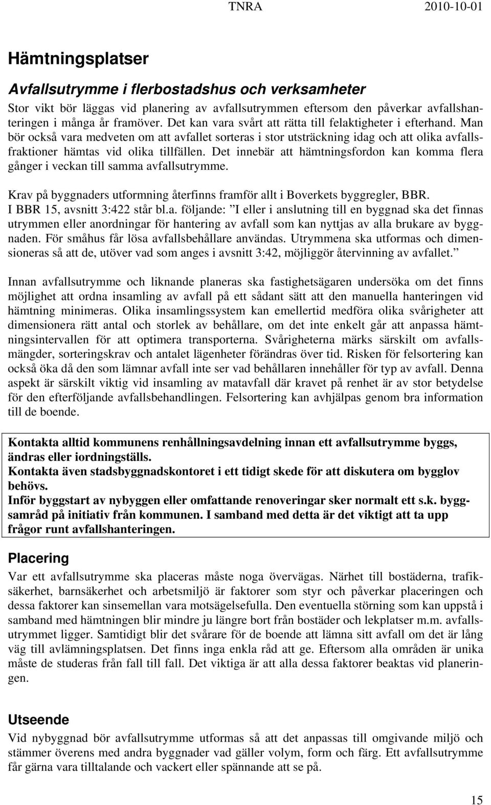 Det innebär att hämtningsfordon kan komma flera gånger i veckan till samma avfallsutrymme. Krav på byggnaders utformning återfinns framför allt i Boverkets byggregler, BBR.