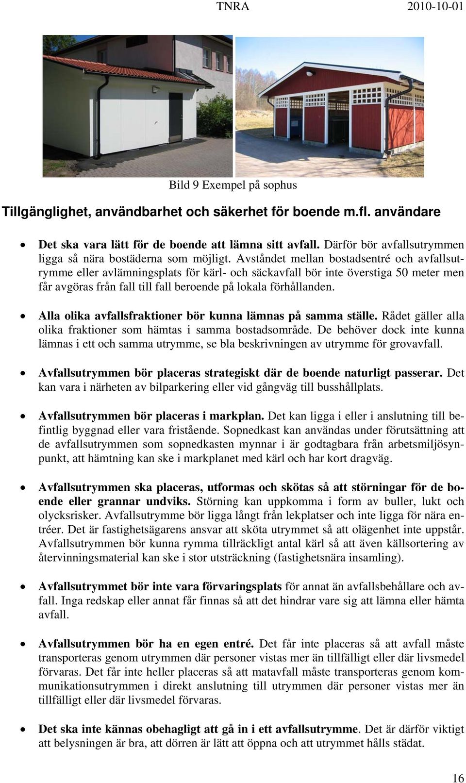 Avståndet mellan bostadsentré och avfallsutrymme eller avlämningsplats för kärl- och säckavfall bör inte överstiga 50 meter men får avgöras från fall till fall beroende på lokala förhållanden.