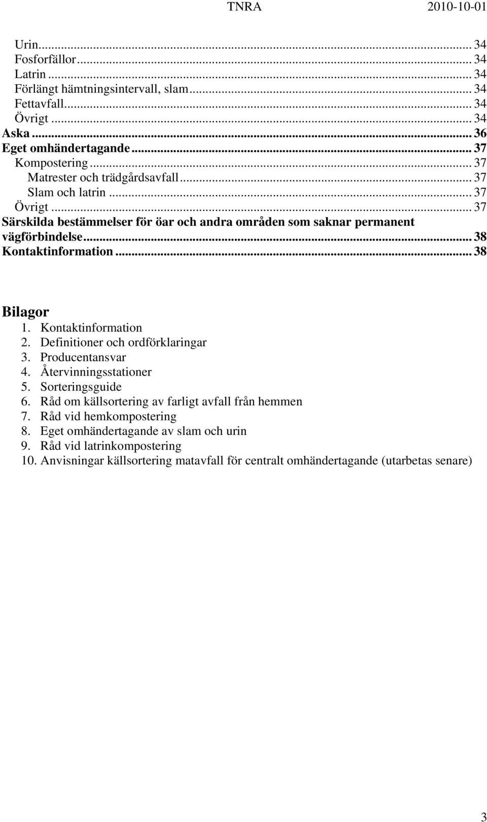 .. 38 Kontaktinformation... 38 Bilagor 1. Kontaktinformation 2. Definitioner och ordförklaringar 3. Producentansvar 4. Återvinningsstationer 5. Sorteringsguide 6.