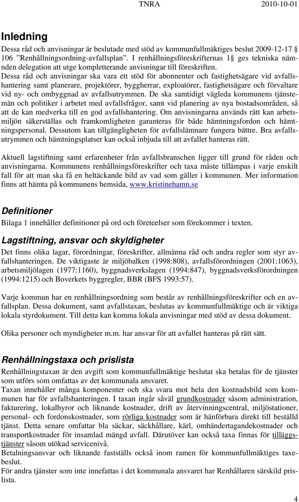 Dessa råd och anvisningar ska vara ett stöd för abonnenter och fastighetsägare vid avfallshantering samt planerare, projektörer, byggherrar, exploatörer, fastighetsägare och förvaltare vid ny- och