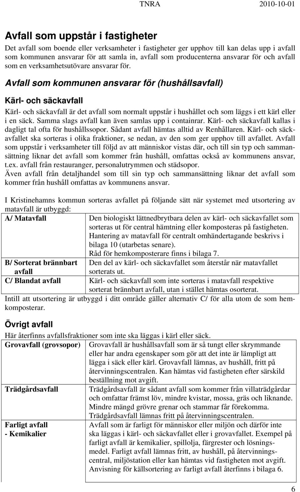 Avfall som kommunen ansvarar för (hushållsavfall) Kärl- och säckavfall Kärl- och säckavfall är det avfall som normalt uppstår i hushållet och som läggs i ett kärl eller i en säck.