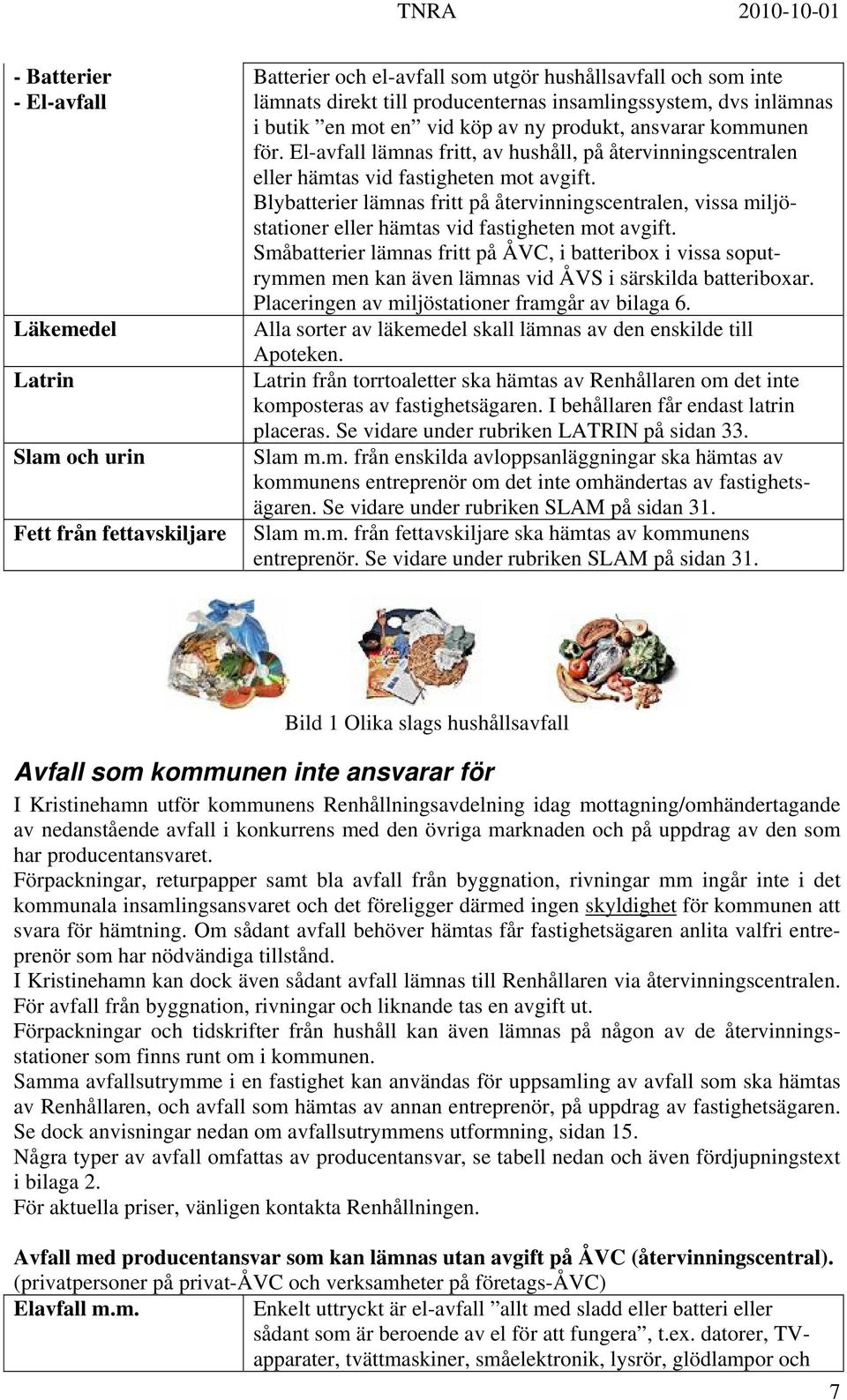 Blybatterier lämnas fritt på återvinningscentralen, vissa miljöstationer eller hämtas vid fastigheten mot avgift.