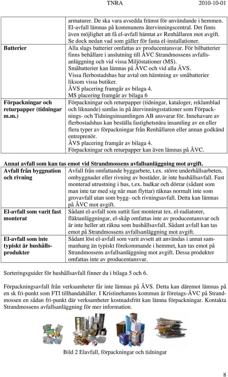 För bilbatterier finns behållare i anslutning till ÅVC Strandmossens avfallsanläggning och vid vissa Miljöstationer (MS). Småbatterier kan lämnas på ÅVC och vid alla ÅVS.