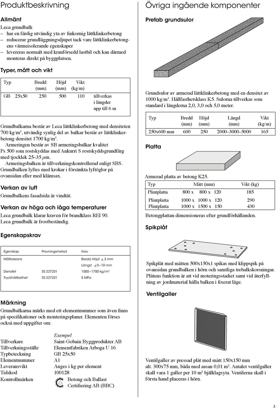 Övriga ingående komponenter Prefab grundsulor Typer, mått och vikt Typ Bredd Höjd Vikt (mm) (mm) (kg/m) GB 25x50 250 500 110 tillverkas i längder upp till 6 m Grundbalkarna består av Leca lätt