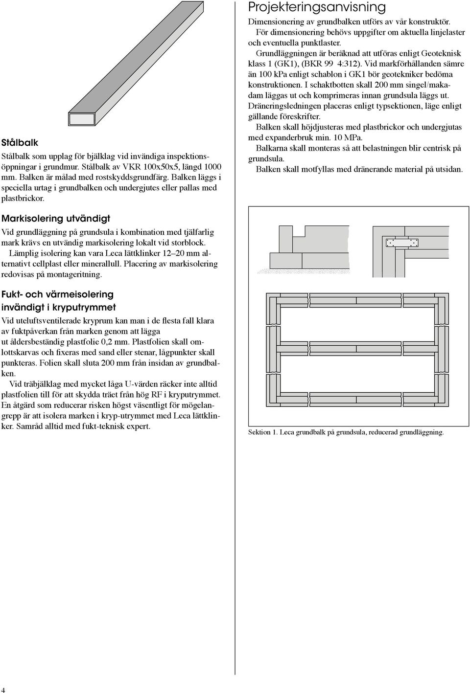 För dimensionering behövs uppgifter om aktuella linjelaster och eventuella punktlaster. Grundläggningen är beräknad att utföras enligt Geo teknisk klass 1 (GK1), (BKR 99 4:312).