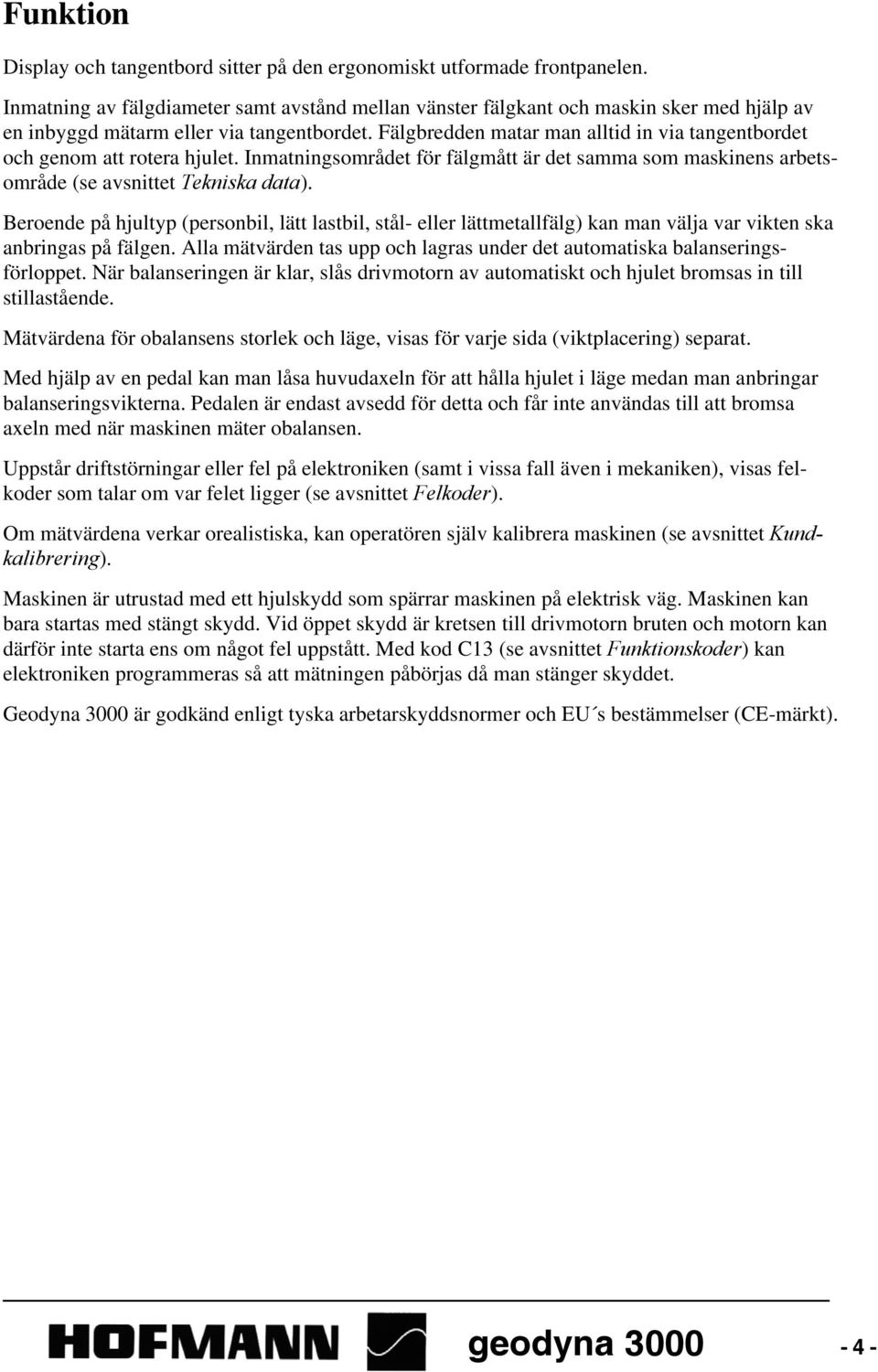 Fälgbredden matar man alltid in via tangentbordet och genom att rotera hjulet. Inmatningsområdet för fälgmått är det samma som maskinens arbetsområde (se avsnittet Tekniska data).