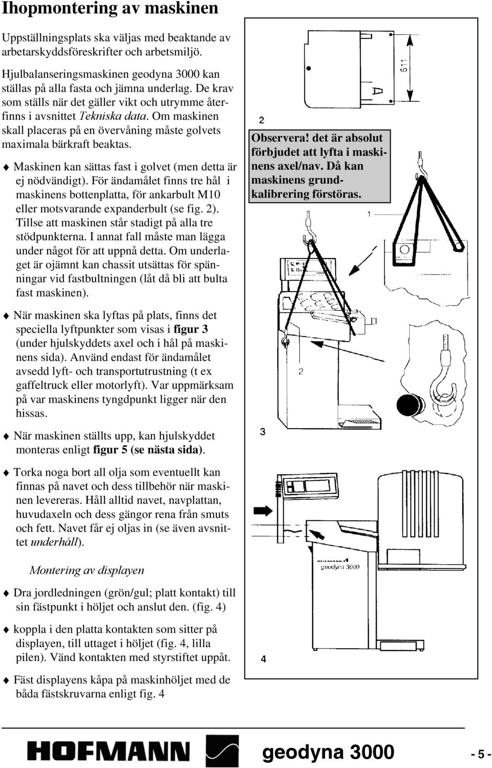 Maskinen kan sättas fast i golvet (men detta är ej nödvändigt). För ändamålet finns tre hål i maskinens bottenplatta, för ankarbult M10 eller motsvarande expanderbult (se fig. 2).