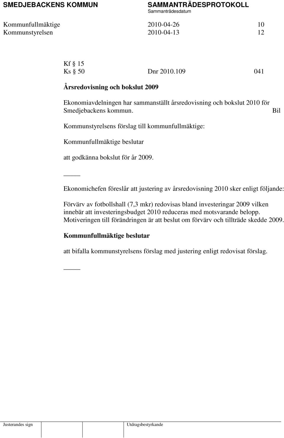 Bil Kommunstyrelsens förslag till kommunfullmäktige: att godkänna bokslut för år 2009.