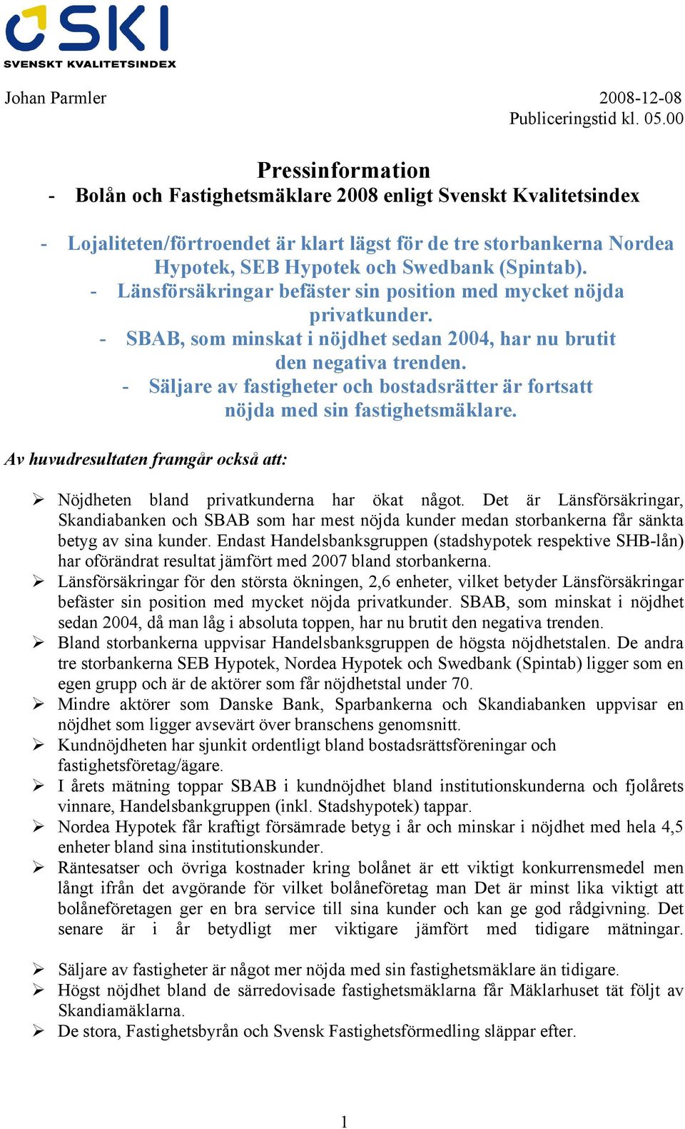 (Spintab). - Länsförsäkringar befäster sin position med mycket nöjda privatkunder. - SBAB, som minskat i nöjdhet sedan 2004, har nu brutit den negativa trenden.